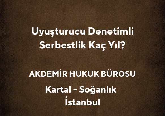 Uyuşturucu Denetimli Serbestlik Kaç Yıl? *2025 - Av. Muhammet Akdemir
